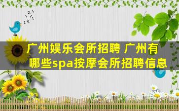 广州娱乐会所招聘 广州有哪些spa*会所招聘信息